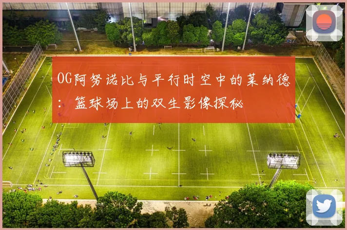 OG阿努诺比与平行时空中的莱纳德：篮球场上的双生影像探秘