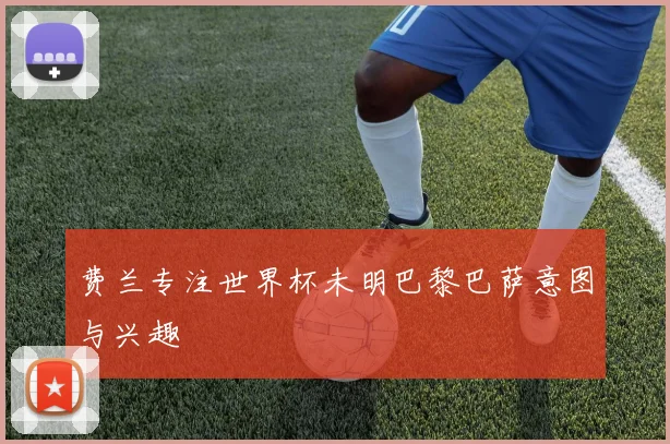 费兰专注世界杯未明巴黎巴萨意图与兴趣