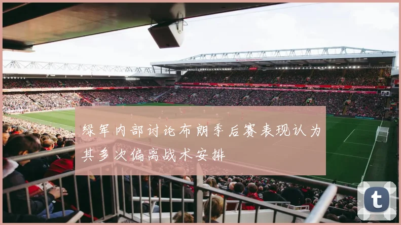 绿军内部讨论布朗季后赛表现认为其多次偏离战术安排