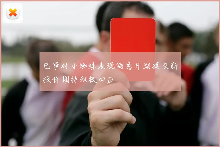 巴萨对小蜘蛛表现满意计划提交新报价期待积极回应