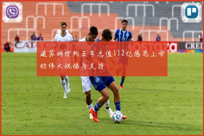 道苏姆续约五年总值112亿感恩上帝的伟大祝福与支持