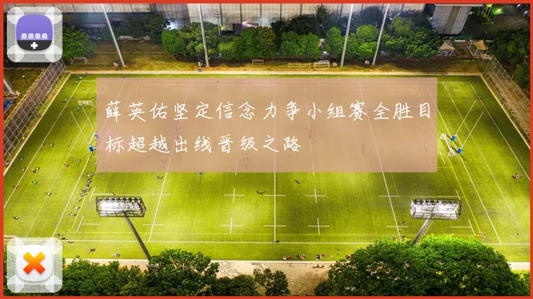 薛英佑坚定信念力争小组赛全胜目标超越出线晋级之路